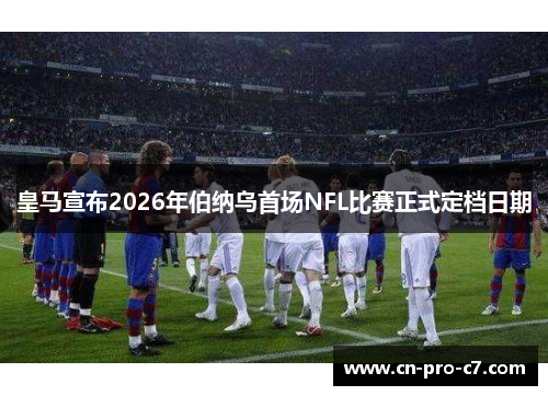 皇马宣布2026年伯纳乌首场NFL比赛正式定档日期 皇马宣布2026年伯纳乌首场NFL比赛正式定档日期