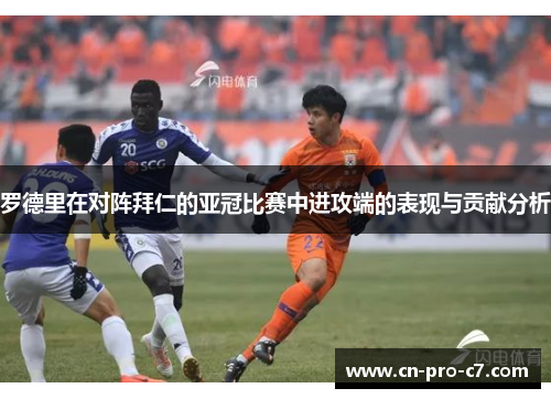 罗德里在对阵拜仁的亚冠比赛中进攻端的表现与贡献分析