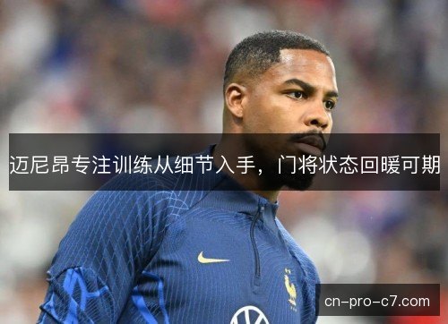 迈尼昂专注训练从细节入手，门将状态回暖可期